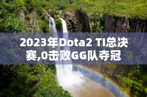 2023年Dota2 TI总决赛,0击败GG队夺冠