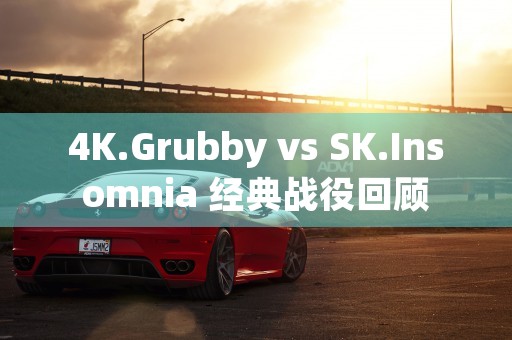 4K.Grubby vs SK.Insomnia 经典战役回顾